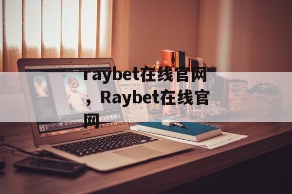 raybet在线官网，Raybet在线官网