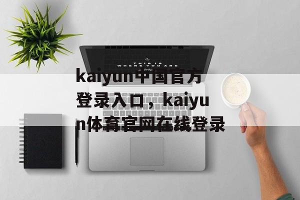 kaiyun中国官方登录入口，kaiyun体育官网在线登录