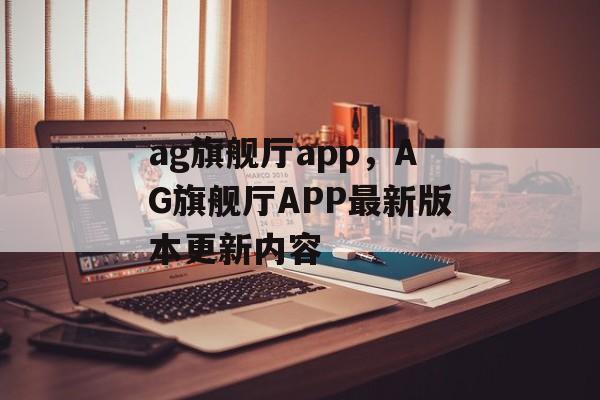 ag旗舰厅app，AG旗舰厅APP最新版本更新内容