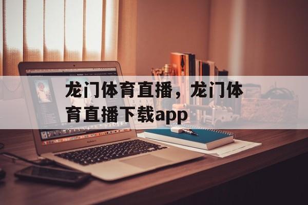 龙门体育直播，龙门体育直播下载app