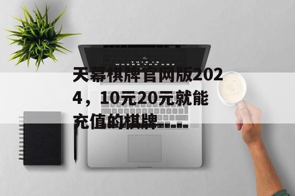 天幕棋牌官网版2024，10元20元就能充值的棋牌