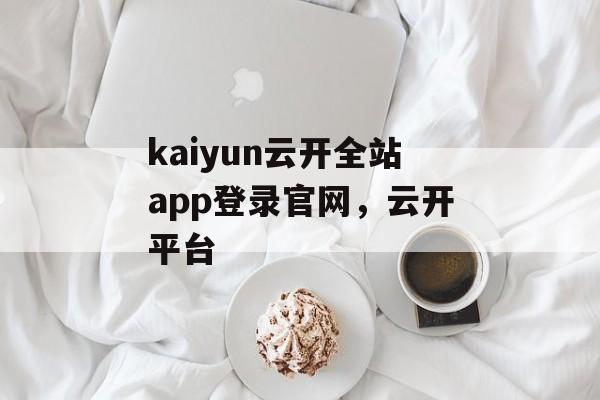 kaiyun云开全站app登录官网，云开平台