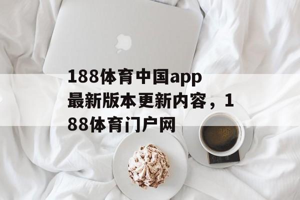 188体育中国app最新版本更新内容，188体育门户网