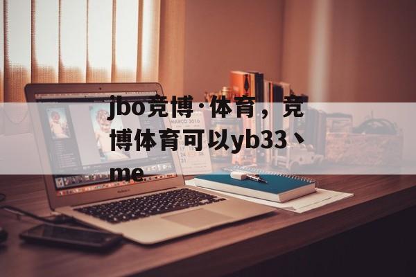 jbo竞博·体育，竞博体育可以yb33丶me