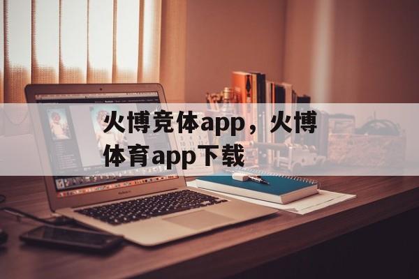 火博竞体app，火博体育app下载