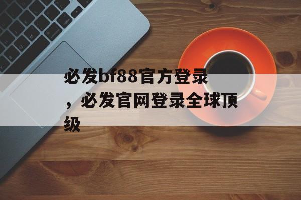 必发bf88官方登录，必发官网登录全球顶级