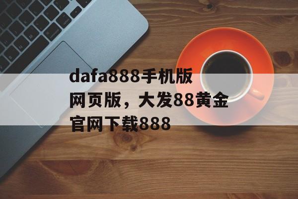 dafa888手机版网页版，大发88黄金官网下载888