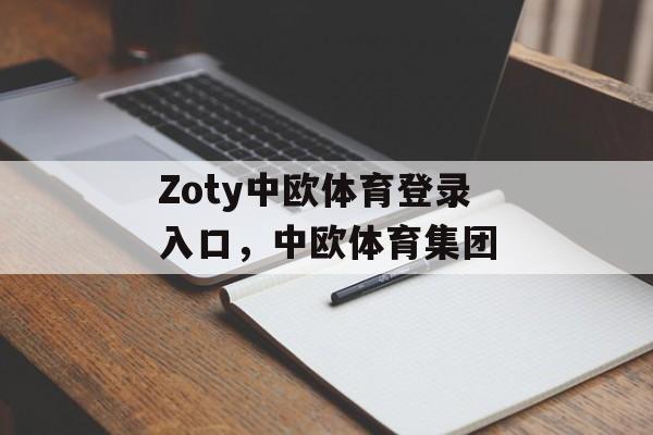 Zoty中欧体育登录入口，中欧体育集团