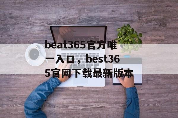 beat365官方唯一入口，best365官网下载最新版本