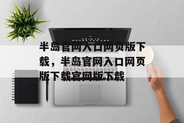 半岛官网入口网页版下载，半岛官网入口网页版下载官网版下载