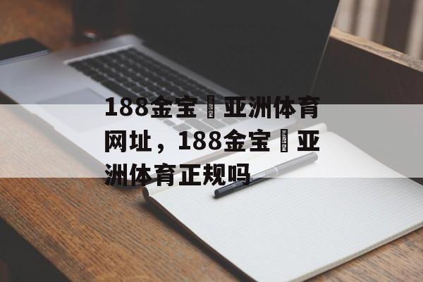 188金宝慱亚洲体育网址，188金宝慱亚洲体育正规吗