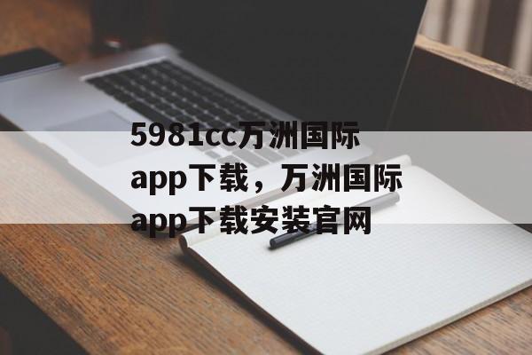 5981cc万洲国际app下载，万洲国际app下载安装官网