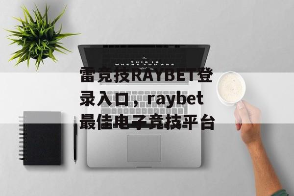 雷竞技RAYBET登录入口，raybet最佳电子竞技平台