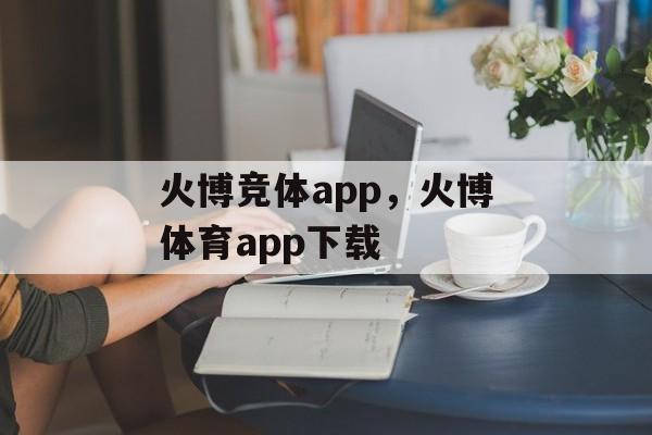 火博竞体app，火博体育app下载