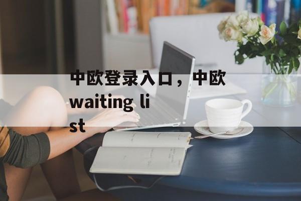 中欧登录入口，中欧 waiting list