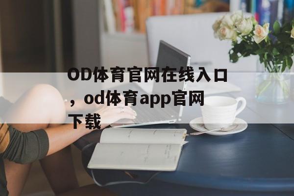 OD体育官网在线入口，od体育app官网下载