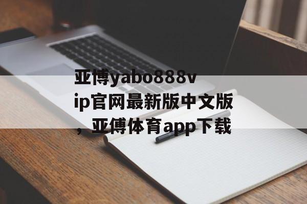 亚博yabo888vip官网最新版中文版，亚傅体育app下载