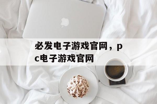 必发电子游戏官网，pc电子游戏官网