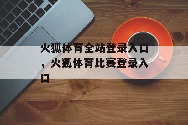 火狐体育全站登录入口，火狐体育比赛登录入口