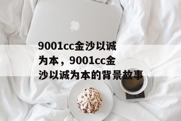 9001cc金沙以诚为本，9001cc金沙以诚为本的背景故事