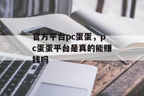 官方平台pc蛋蛋，pc蛋蛋平台是真的能赚钱吗