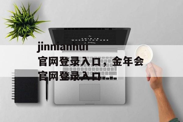 jinnianhui官网登录入口，金年会官网登录入口